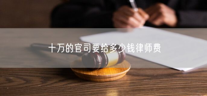 十万的官司要给多少钱律师费