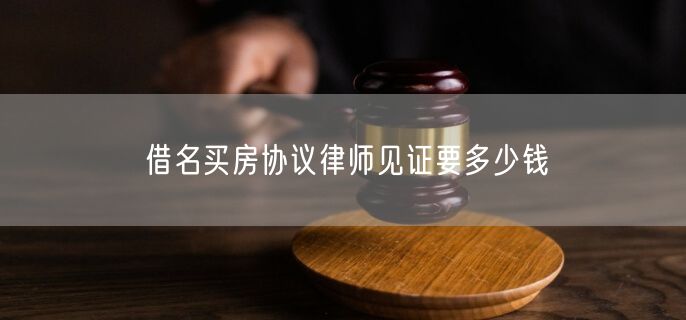 借名买房协议律师见证要多少钱