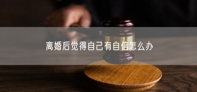 离婚后觉得自己有自信怎么办