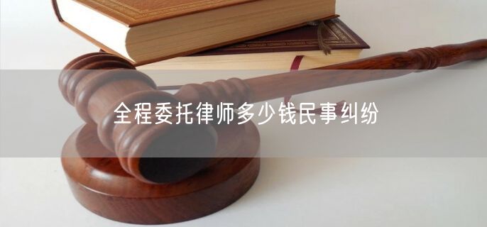 全程委托律师多少钱民事纠纷