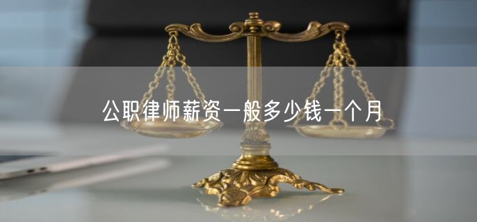 公职律师薪资一般多少钱一个月