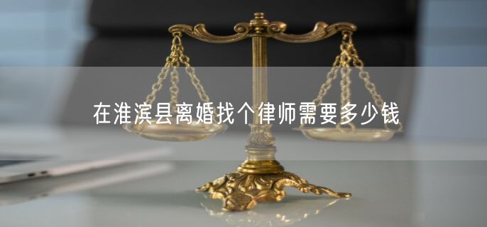 在淮滨县离婚找个律师需要多少钱