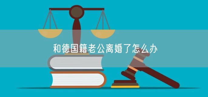 和德国籍老公离婚了怎么办