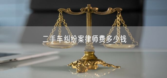 二手车纠纷案律师费多少钱