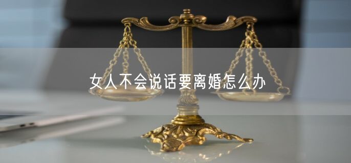 女人不会说话要离婚怎么办