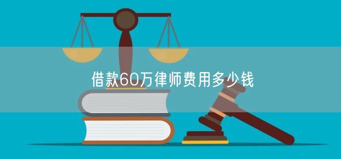 借款60万律师费用多少钱