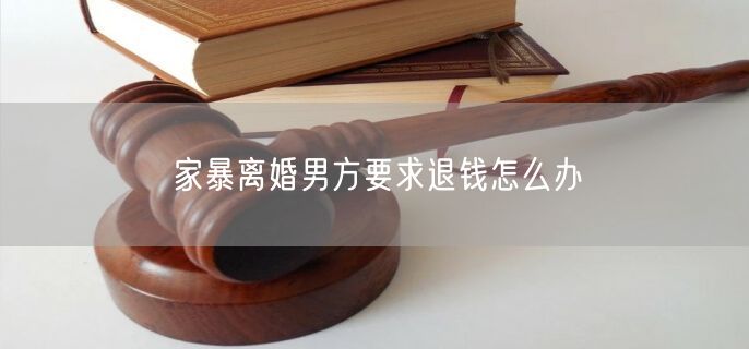 家暴离婚男方要求退钱怎么办