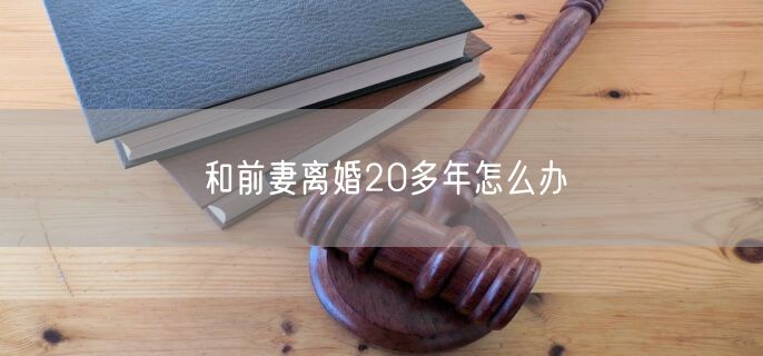 和前妻离婚20多年怎么办