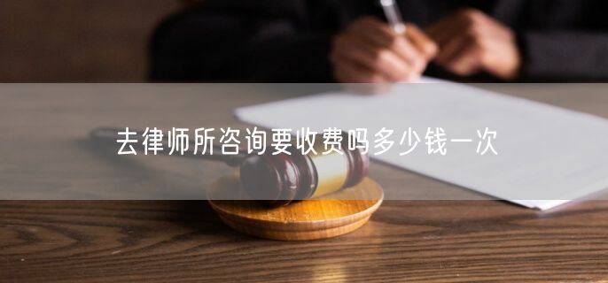 去律师所咨询要收费吗多少钱一次