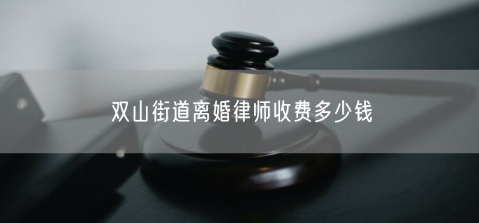 双山街道离婚律师收费多少钱