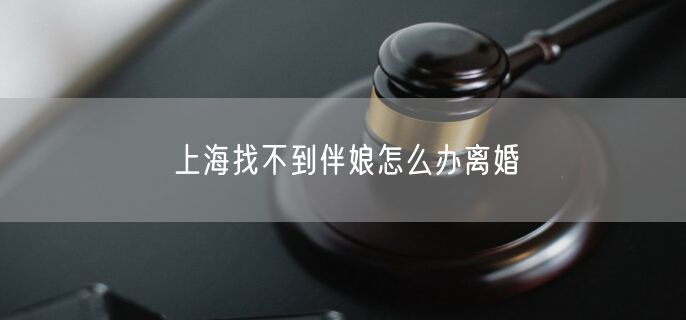 上海找不到伴娘怎么办离婚