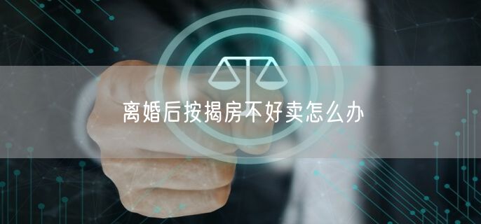 离婚后按揭房不好卖怎么办