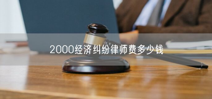 2000经济纠纷律师费多少钱