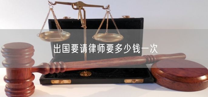 出国要请律师要多少钱一次