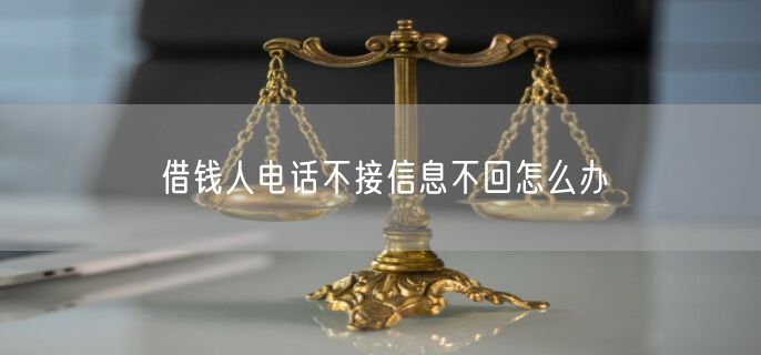 借钱人电话不接信息不回怎么办