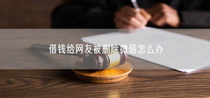 借钱给网友被删除微信怎么办