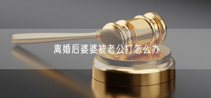 离婚后婆婆被老公打怎么办