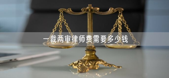 一裁两审律师费需要多少钱