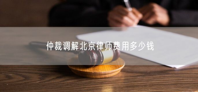 仲裁调解北京律师费用多少钱