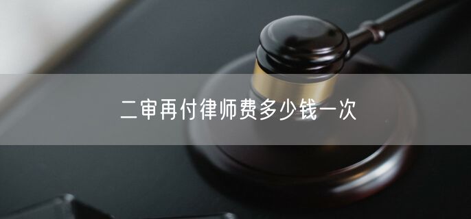 二审再付律师费多少钱一次