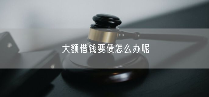 大额借钱要债怎么办呢