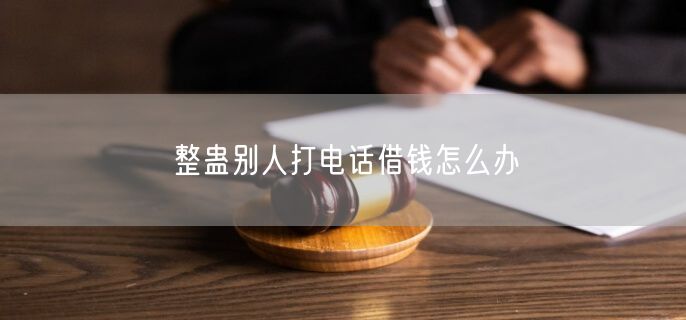 整蛊别人打电话借钱怎么办