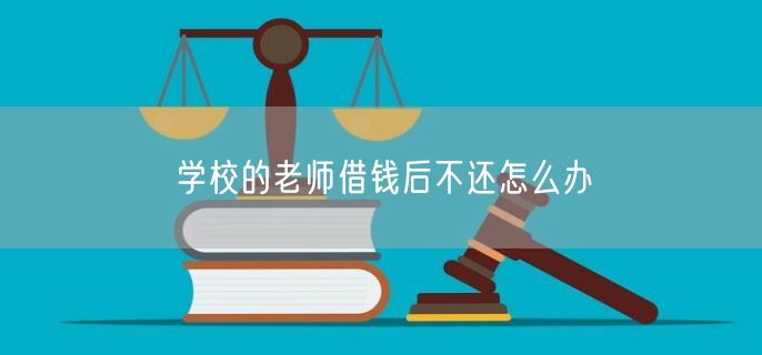 学校的老师借钱后不还怎么办