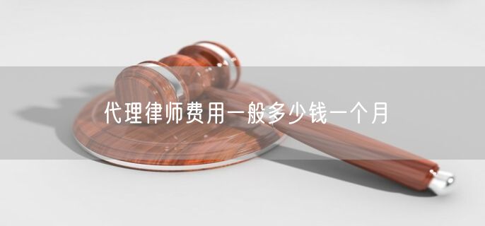 代理律师费用一般多少钱一个月