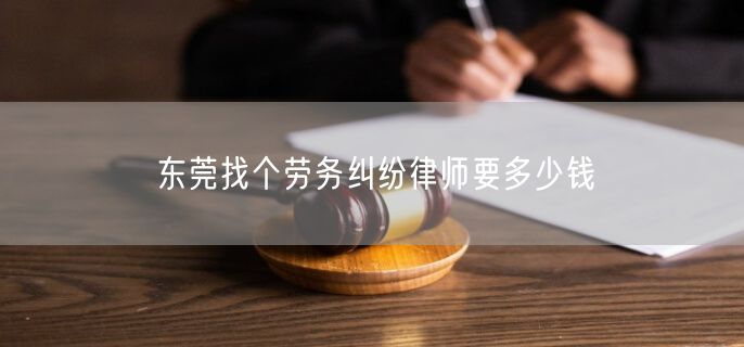 东莞找个劳务纠纷律师要多少钱