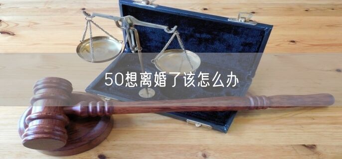 50想离婚了该怎么办