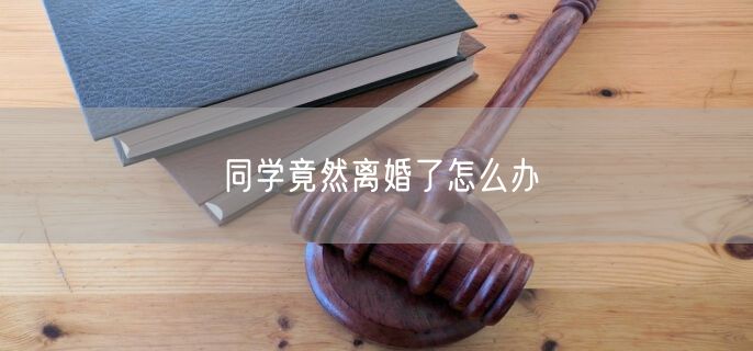 同学竟然离婚了怎么办