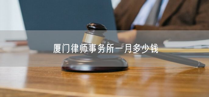 厦门律师事务所一月多少钱