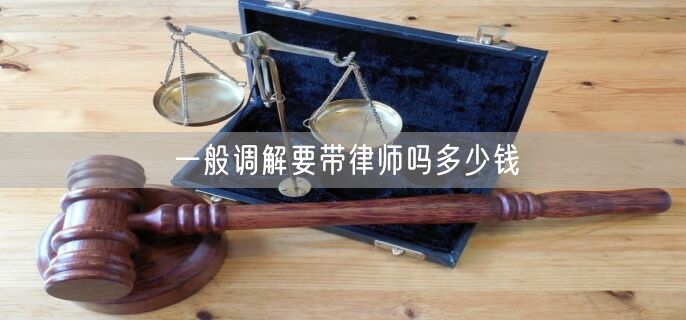 一般调解要带律师吗多少钱